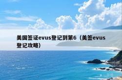 美国签证evus登记到第6（美签evus登记攻略）