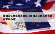 美国签证出生城市县城（美国签证出生城市县城可以办吗）