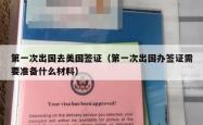 第一次出国去美国签证（第一次出国办签证需要准备什么材料）