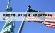 美国签证可以多次往返吗（美国签证可以用几次）