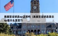 美国签证状态ap正常吗（美国签证状态显示ap是什么意思?）
