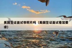 美国签证面试带照片吗（美国签证面试着装要求）