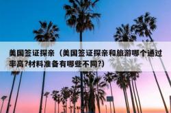 美国签证探亲（美国签证探亲和旅游哪个通过率高?材料准备有哪些不同?）
