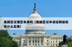 美国签证催签有用吗（美国签证申请延期被拒有什么后果）