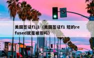 美国签证f1j1（美国签证f1 短的refused就是被拒吗）