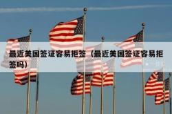 最近美国签证容易拒签（最近美国签证容易拒签吗）