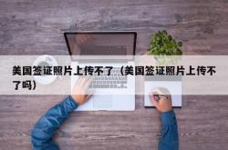 美国签证照片上传不了（美国签证照片上传不了吗）