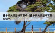 重申网美国签证可靠吗（重申网美国签证可靠吗知乎）