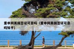 重申网美国签证可靠吗（重申网美国签证可靠吗知乎）