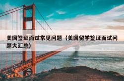 美国签证面试常见问题（美国留学签证面试问题大汇总）