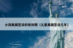 小孩美国签证的有效期（儿童美国签证几年）