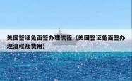 美国签证免面签办理流程（美国签证免面签办理流程及费用）