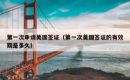 第一次申请美国签证（第一次美国签证的有效期是多久）