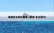 美国签证预约费用（美国 签证预约）