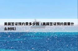 美国签证预约费多少钱（美国签证预约需要什么材料）