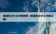 美国签证什么时候缴费（美国签证什么时候过期）