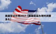 美国签证办理2017（美国签证办理时间要多久）