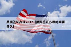 美国签证办理2017（美国签证办理时间要多久）