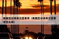 美国签证填表注意事项（美国签证填表注意事项怎么填）