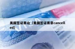 美国签证黑山（美国签证黑章cancelled）