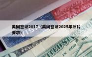 美国签证2017（美国签证2025年照片要求）