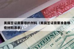美国签证需要带的材料（美国签证需要准备哪些材料清单）