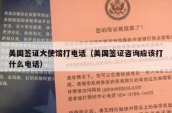 美国签证大使馆打电话（美国签证咨询应该打什么电话）