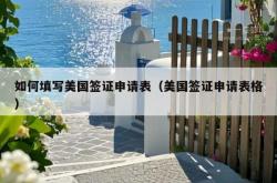 如何填写美国签证申请表（美国签证申请表格）