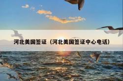 河北美国签证（河北美国签证中心电话）