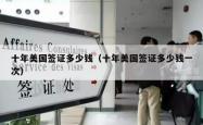 十年美国签证多少钱（十年美国签证多少钱一次）
