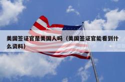 美国签证官是美国人吗（美国签证官能看到什么资料）