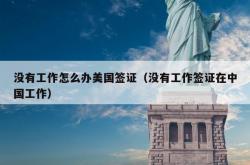 没有工作怎么办美国签证（没有工作签证在中国工作）