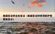 美国签证转日本签证（美国签证转移到新护照费用多少）