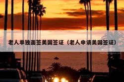 老人单独面签美国签证（老人申请美国签证）