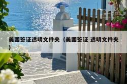 美国签证透明文件夹（美国签证 透明文件夹）