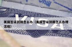美国签证到期怎么办（美国签证到期怎么办理流程）