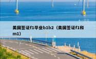 美国签证f1毕业b1b2（美国签证f1和m1）