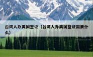 台湾人办美国签证（台湾人办美国签证需要什么）