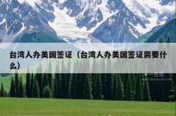 台湾人办美国签证（台湾人办美国签证需要什么）