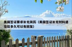 美国签证要求补充简历（美国签证补充材料递交后多久可以有回复）