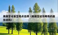 美国签证面签地点选择（美国签证攻略我的面签经历）