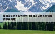 美国签证拒签如何申诉（美国签证拒签申诉要问哪些问题）