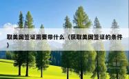 取美国签证需要带什么（获取美国签证的条件）