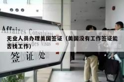 无业人员办理美国签证（美国没有工作签证能否找工作）