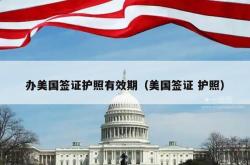 办美国签证护照有效期（美国签证 护照）