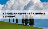 不会英语能拿美国签证吗（不会英语去美国旅游签证好办吗）