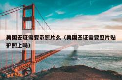 美国签证需要带照片么（美国签证需要照片贴护照上吗）