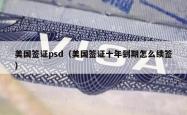 美国签证psd（美国签证十年到期怎么续签）