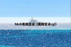 hkdi美国签证（美国签证cgi）