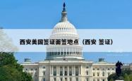 西安美国签证面签地点（西安 签证）